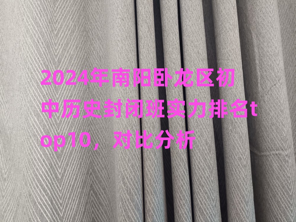 2024年南陽臥龍區初中歷史封閉班實力排名top10,對比分析