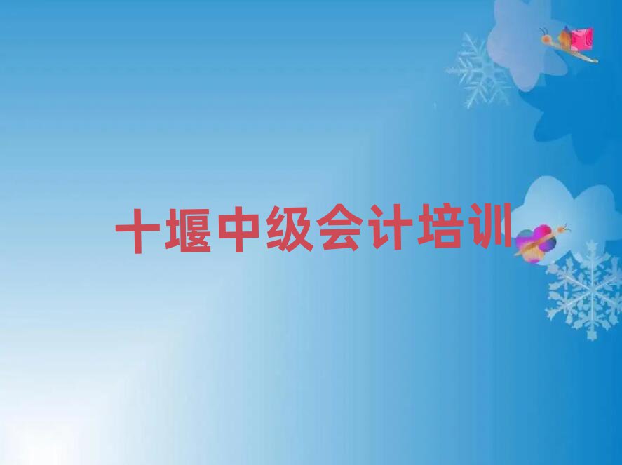 十堰茅箭區中級會計培訓課程那個好名單一覽