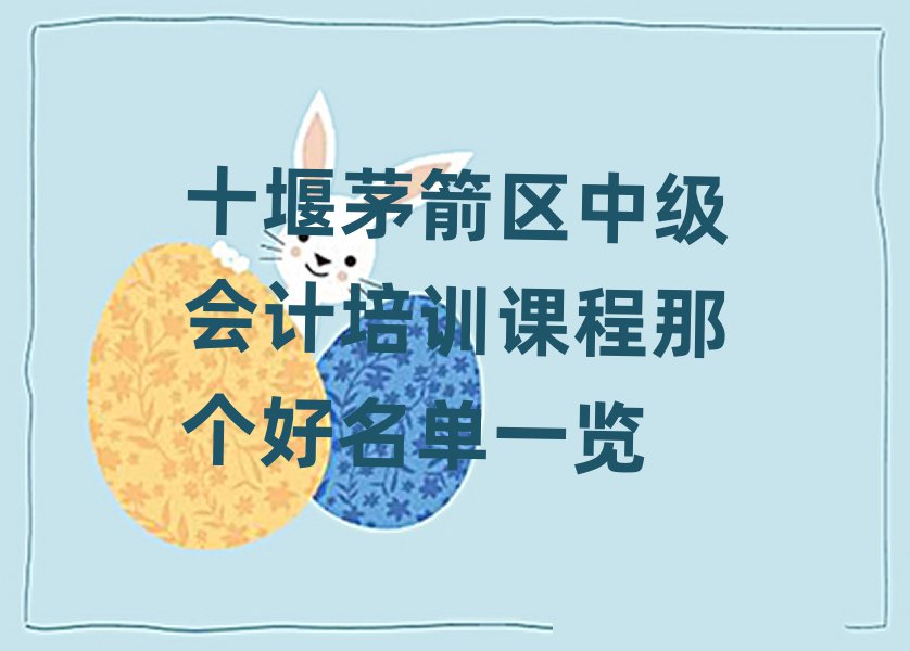十堰茅箭區中級會計培訓課程那個好名單一覽