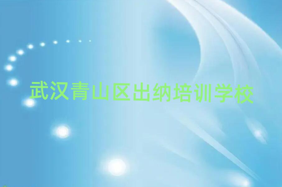 12月武漢青山區出納培訓要多久時間完成推薦一覽