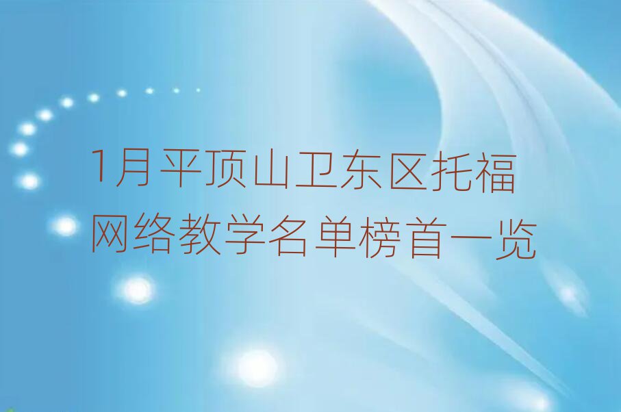 1月平頂山衛(wèi)東區(qū)托福網(wǎng)絡(luò)教學(xué)名單榜首一覽