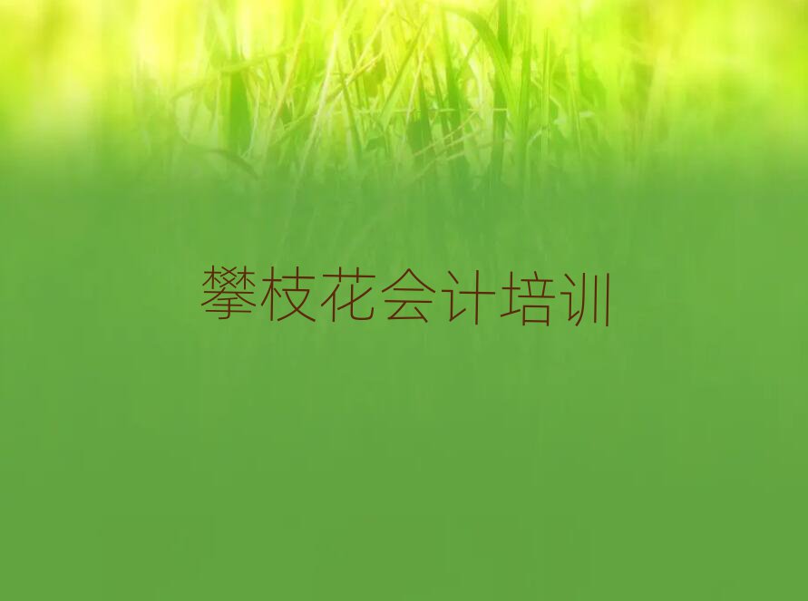 攀枝花仁和區會計培訓學校學費一般多少錢名單一覽