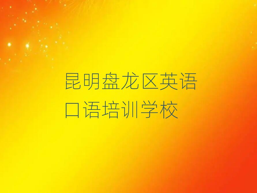 昆明盤龍區學英語口語哪個學校好精選名單出爐