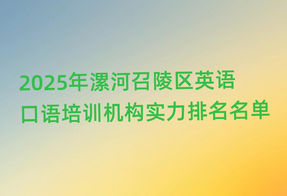 2025年漯河召陵區英語口語培訓機構實力排名名單