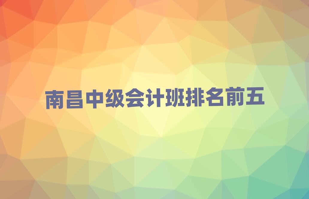 南昌中級會計班排名前五