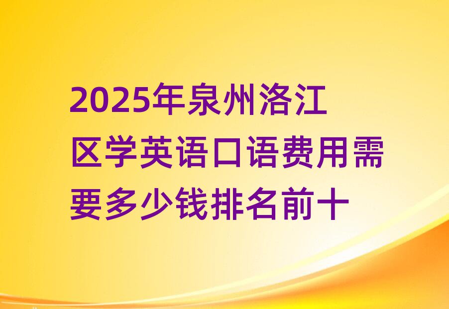 2025年泉州洛江區學英語口語費用需要多少錢排名前十