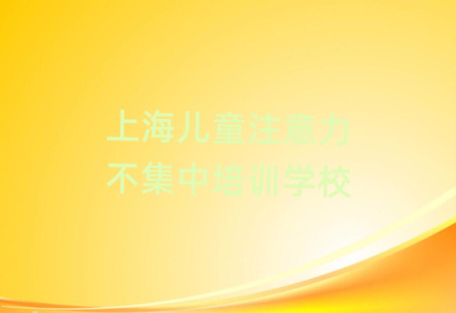 上海閔行區(qū)兒童注意力不集中選哪個(gè)兒童注意力不集中培訓(xùn)班比較好排名