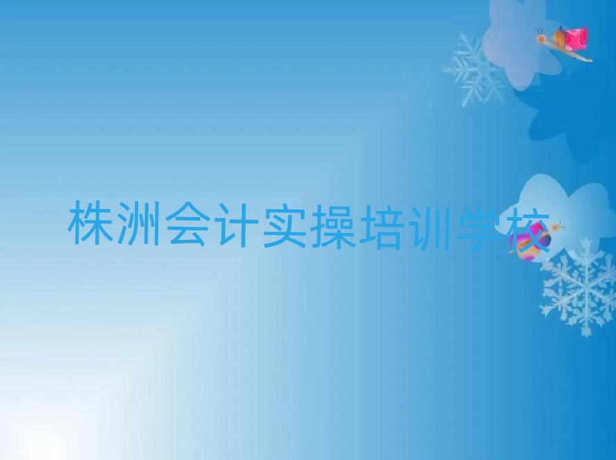 2025年株洲天元區會計實操培訓正規學校排名