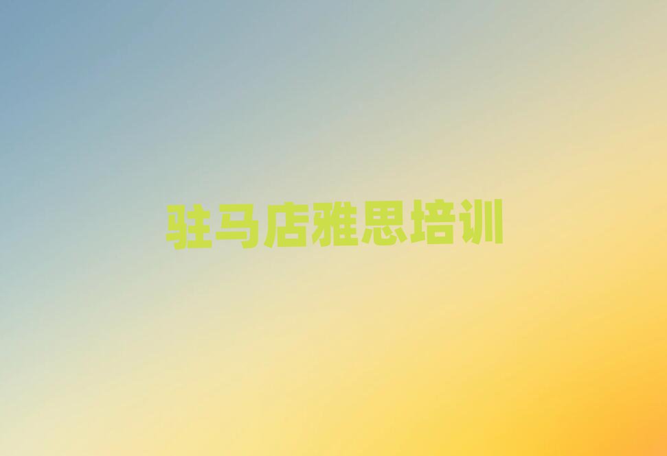 2025年駐馬店驛城區學雅思到哪學排名前十