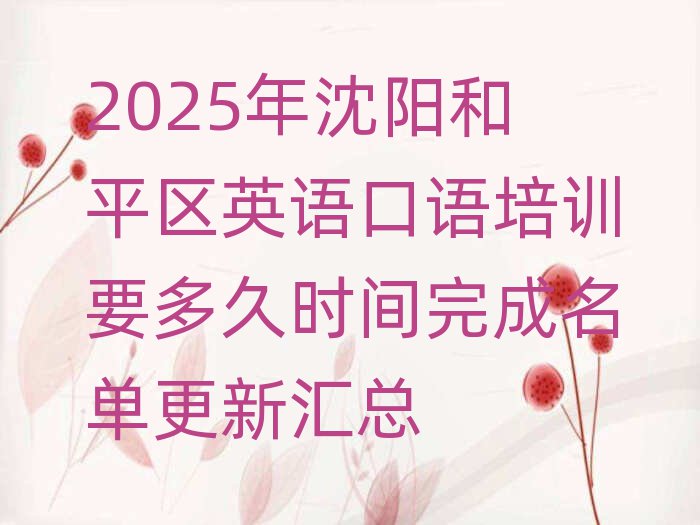 2025年沈陽和平區英語口語培訓要多久時間完成名單更新匯總