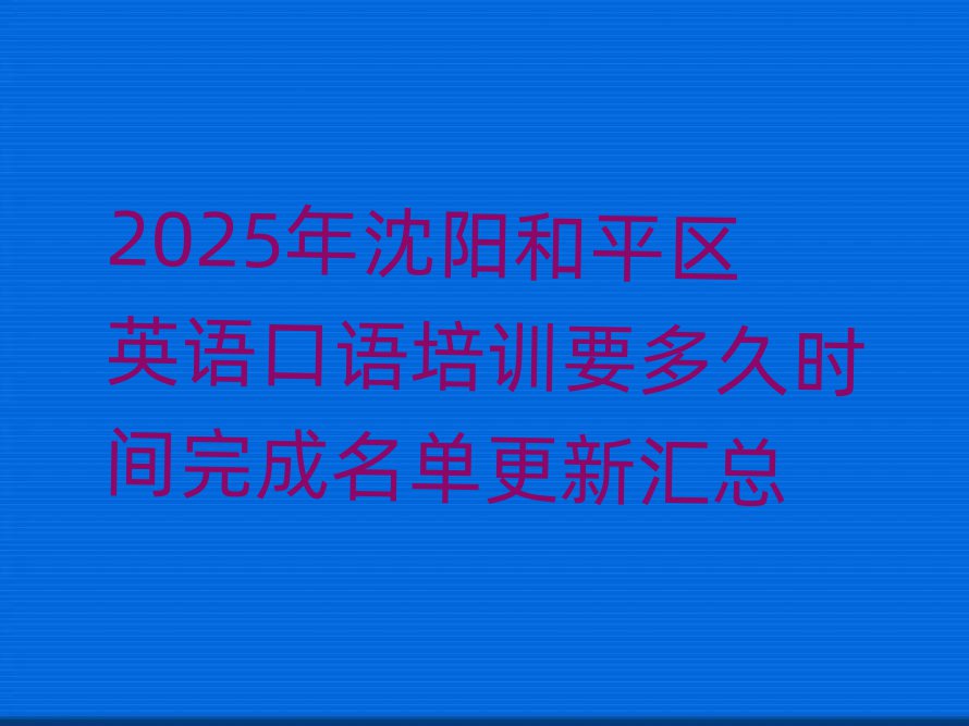 2025年沈陽和平區英語口語培訓要多久時間完成名單更新匯總