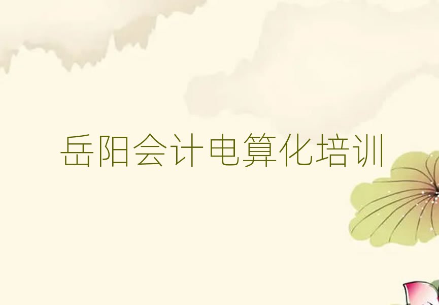 2025年岳陽岳陽樓區會計電算化培訓班大概多少錢一