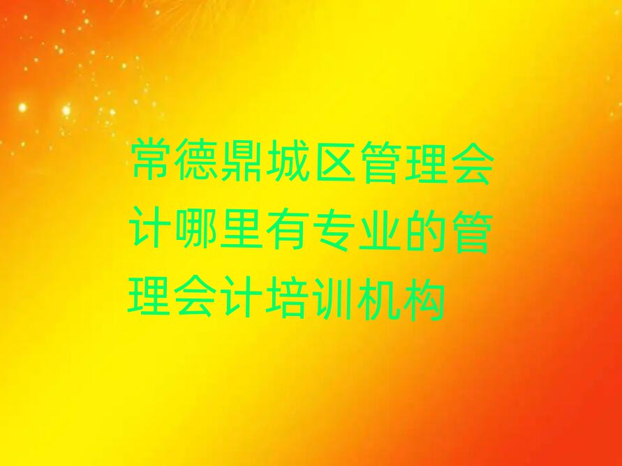 常德鼎城區(qū)管理會(huì)計(jì)哪里有專業(yè)的管理會(huì)計(jì)培訓(xùn)機(jī)構(gòu)