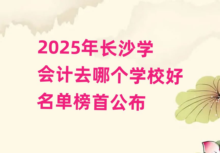 2025年長沙學會計去哪個學校好名單榜首公布