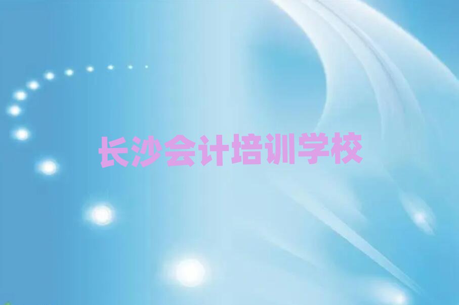 2025年長沙學會計去哪個學校好名單榜首公布