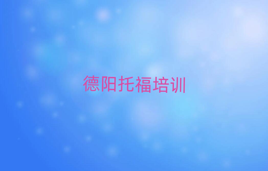 2025德陽(yáng)旌陽(yáng)區(qū)托福培訓(xùn)學(xué)校哪里好排名近期更新