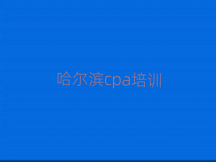 哈爾濱香坊區短期cpa培訓價格