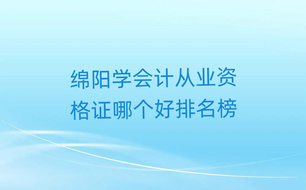 綿陽學會計從業資格證哪個好排名榜