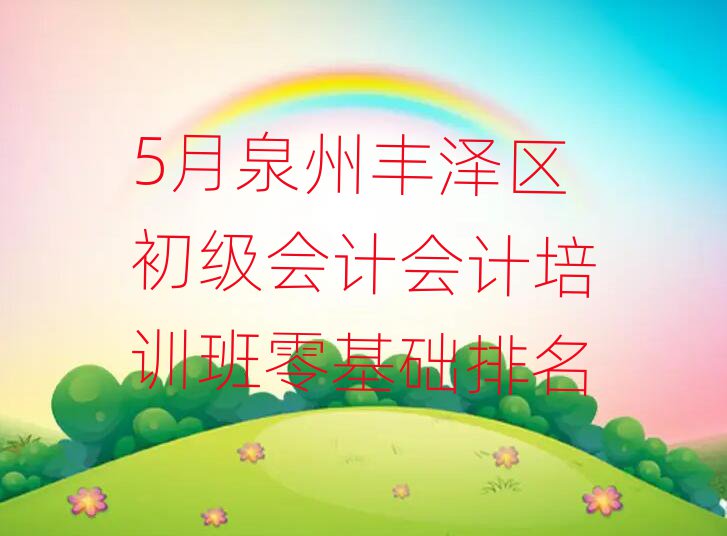 5月泉州豐澤區初級會計會計培訓班零基礎排名