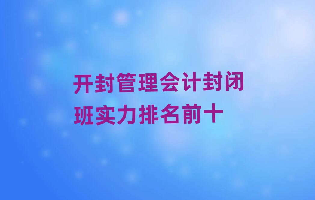 開封管理會計封閉班實力排名前十