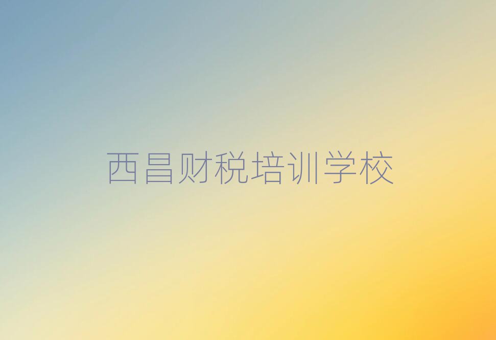 西昌財(cái)稅培訓(xùn)機(jī)構(gòu)怎么選?