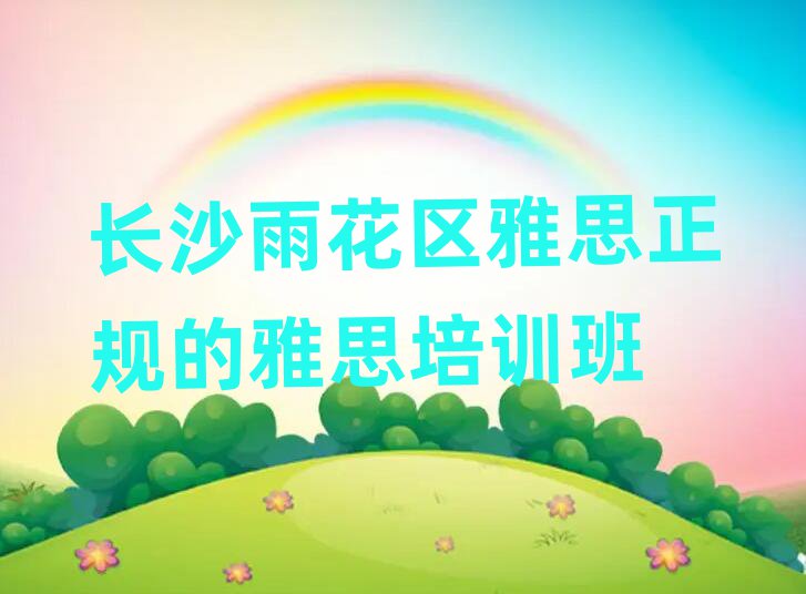 長沙雨花區雅思正規的雅思培訓班