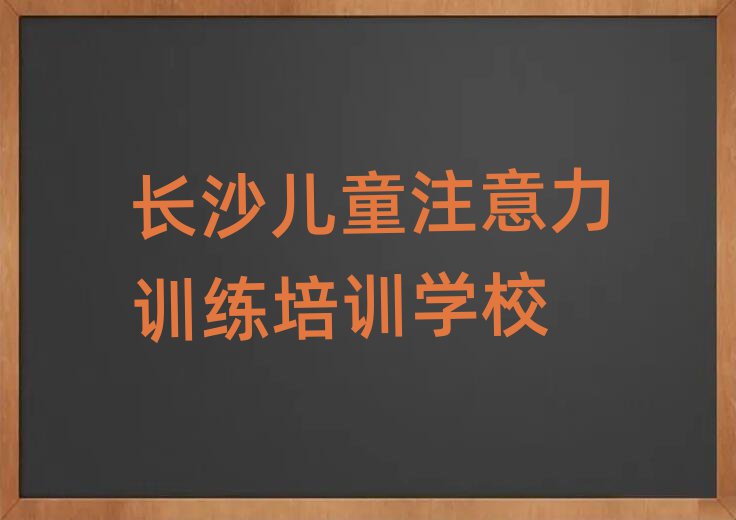 長沙天心區(qū)學(xué)兒童注意力訓(xùn)練應(yīng)該去哪學(xué)排名top10