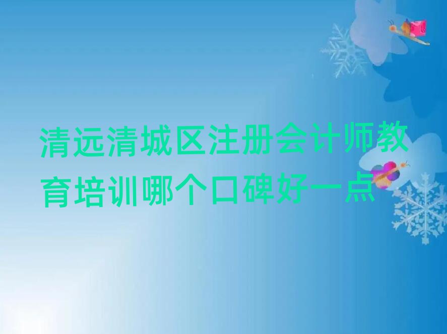 清遠清城區(qū)注冊會計師教育培訓(xùn)哪個口碑好一點