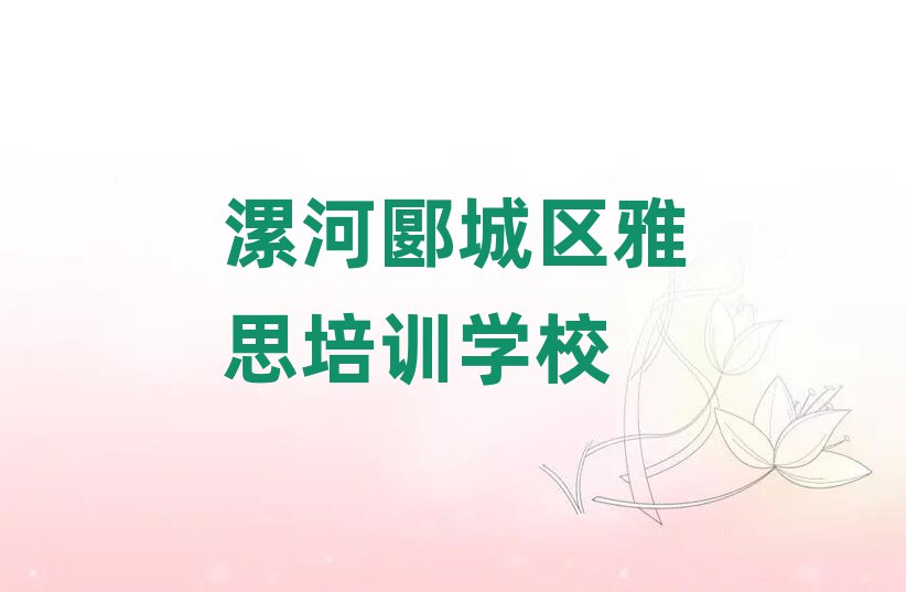 漯河郾城區有什么雅思學校十大名單排名甄選