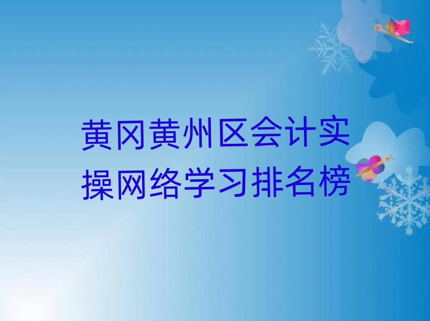 黃岡黃州區(qū)會計實操網(wǎng)絡(luò)學(xué)習(xí)排名榜